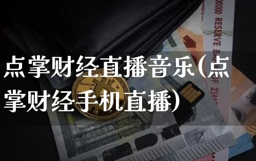 点掌财经直播音乐(点掌财经手机直播)_https://www.dcjwmf.com_大商所_第1张