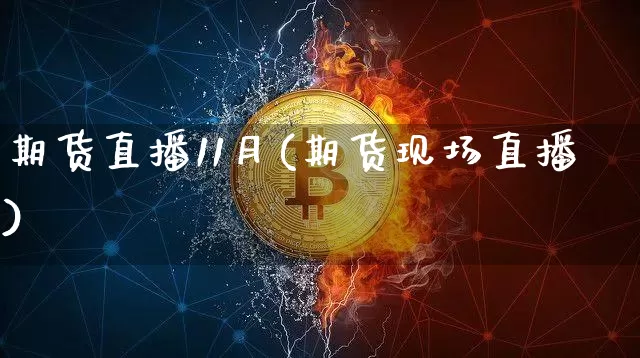 期货直播11月(期货现场直播)_https://www.dcjwmf.com_大商所_第1张
