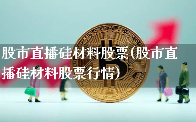 股市直播硅材料股票(股市直播硅材料股票行情)_https://www.dcjwmf.com_大商所_第1张