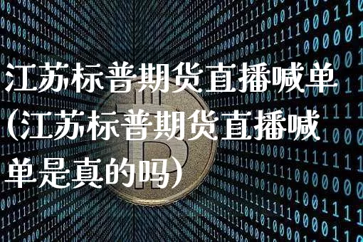 江苏标普期货直播喊单(江苏标普期货直播喊单是真的吗)_https://www.dcjwmf.com_广期所_第1张
