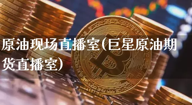 原油现场直播室(巨星原油期货直播室)_https://www.dcjwmf.com_中金所_第1张