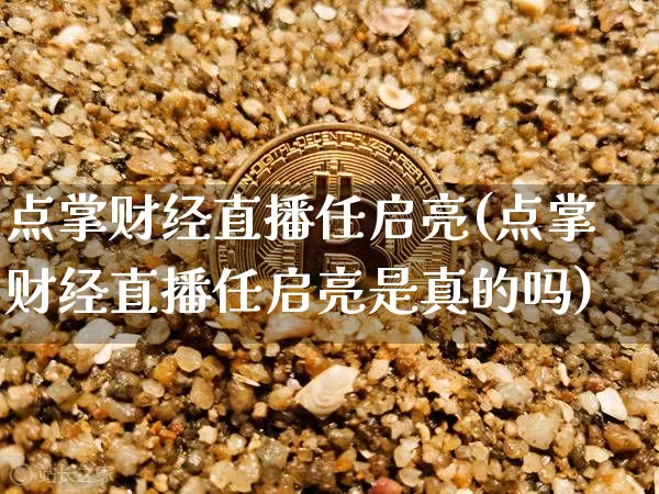 点掌财经直播任启亮(点掌财经直播任启亮是真的吗)_https://www.dcjwmf.com_上期能源_第1张