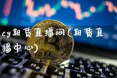 cy期货直播间(期货直播中心)_https://www.dcjwmf.com_上期所_第1张