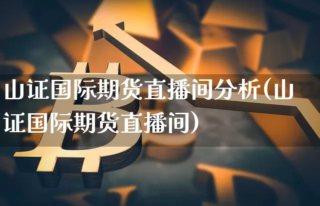 山证国际期货直播间分析(山证国际期货直播间)_https://www.dcjwmf.com_上期所_第1张