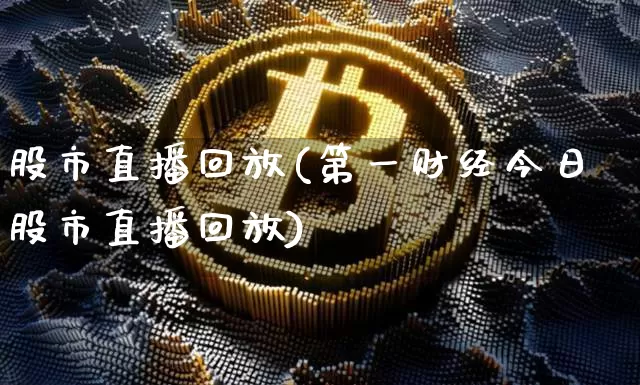 股市直播回放(第一财经今日股市直播回放)_https://www.dcjwmf.com_上期能源_第1张