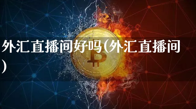 外汇直播间好吗(外汇直播间)_https://www.dcjwmf.com_广期所_第1张