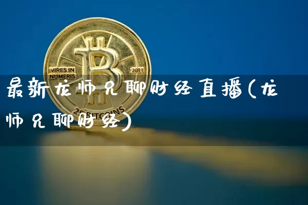 最新龙师兄聊财经直播(龙师兄聊财经)_https://www.dcjwmf.com_上期所_第1张