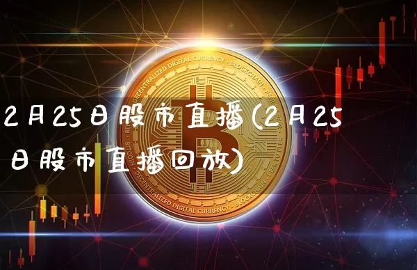 2月25日股市直播(2月25日股市直播回放)_https://www.dcjwmf.com_上期能源_第1张