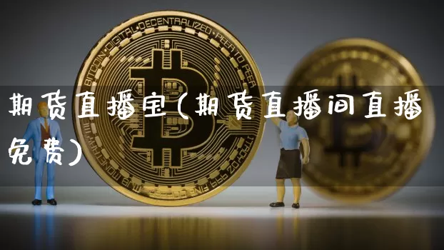 期货直播宝(期货直播间直播免费)_https://www.dcjwmf.com_广期所_第1张