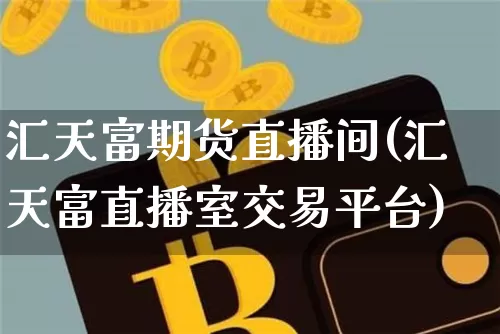 汇天富期货直播间(汇天富直播室交易平台)_https://www.dcjwmf.com_上期能源_第1张