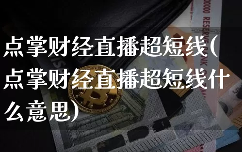 点掌财经直播超短线(点掌财经直播超短线什么意思)_https://www.dcjwmf.com_上期能源_第1张