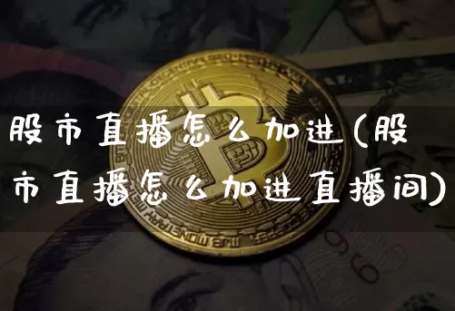 股市直播怎么加进(股市直播怎么加进直播间)_https://www.dcjwmf.com_广期所_第1张