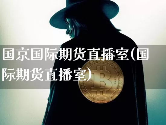 国京国际期货直播室(国际期货直播室)_https://www.dcjwmf.com_大商所_第1张