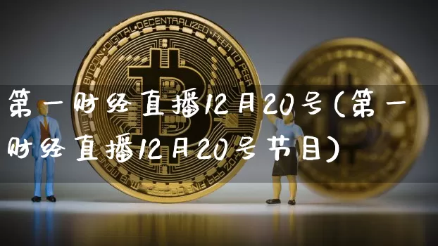 第一财经直播12月20号(第一财经直播12月20号节目)_https://www.dcjwmf.com_郑商所_第1张