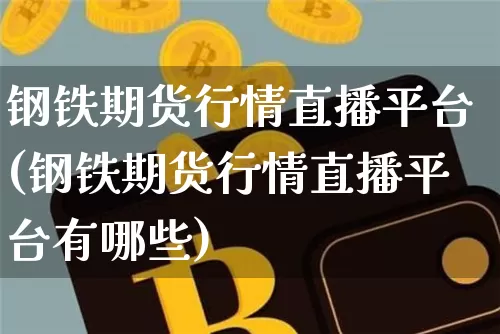 钢铁期货行情直播平台(钢铁期货行情直播平台有哪些)_https://www.dcjwmf.com_广期所_第1张