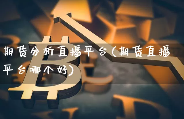 期货分析直播平台(期货直播平台哪个好)_https://www.dcjwmf.com_上期能源_第1张