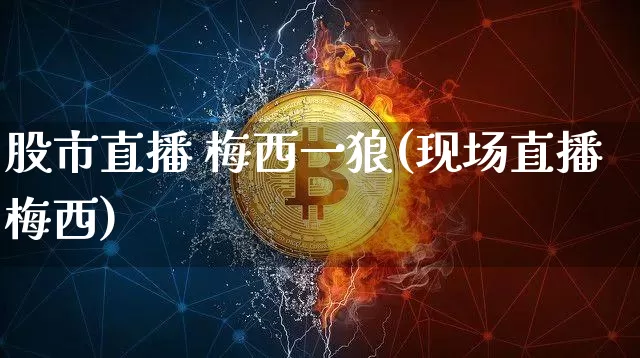 股市直播 梅西一狼(现场直播梅西)_https://www.dcjwmf.com_郑商所_第1张