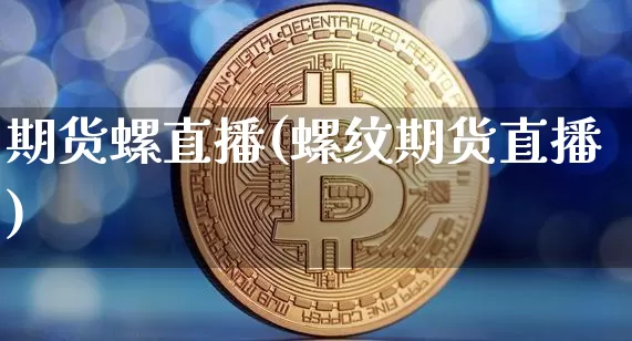 期货螺直播(螺纹期货直播)_https://www.dcjwmf.com_上期所_第1张