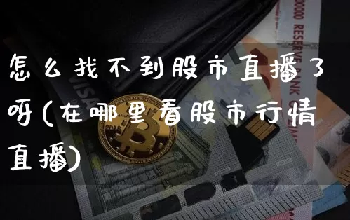 怎么找不到股市直播了呀(在哪里看股市行情直播)_https://www.dcjwmf.com_上期所_第1张