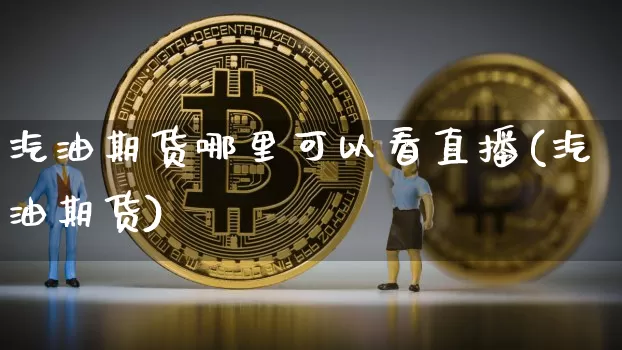 汽油期货哪里可以看直播(汽油期货)_https://www.dcjwmf.com_广期所_第1张
