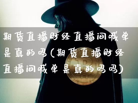 期货直播财经直播间喊单是真的吗(期货直播财经直播间喊单是真的吗吗)_https://www.dcjwmf.com_郑商所_第1张