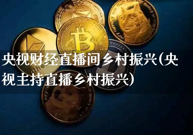 央视财经直播间乡村振兴(央视主持直播乡村振兴)_https://www.dcjwmf.com_中金所_第1张