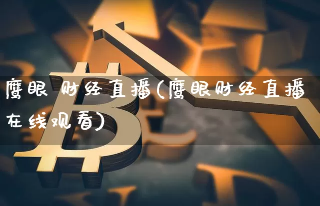 鹰眼 财经直播(鹰眼财经直播在线观看)_https://www.dcjwmf.com_广期所_第1张