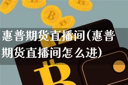 惠普期货直播间(惠普期货直播间怎么进)_https://www.dcjwmf.com_上期能源_第1张