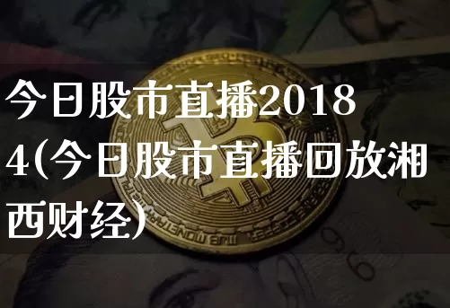 今日股市直播2018 4(今日股市直播回放湘西财经)_https://www.dcjwmf.com_中金所_第1张