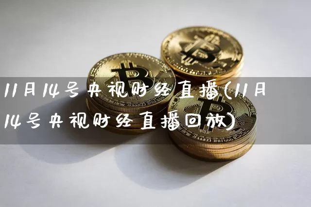 11月14号央视财经直播(11月14号央视财经直播回放)_https://www.dcjwmf.com_郑商所_第1张