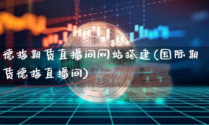 德指期货直播间网站搭建(国际期货德指直播间)_https://www.dcjwmf.com_上期所_第1张