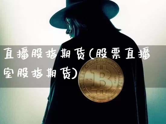 直播股指期货(股票直播室股指期货)_https://www.dcjwmf.com_上期能源_第1张