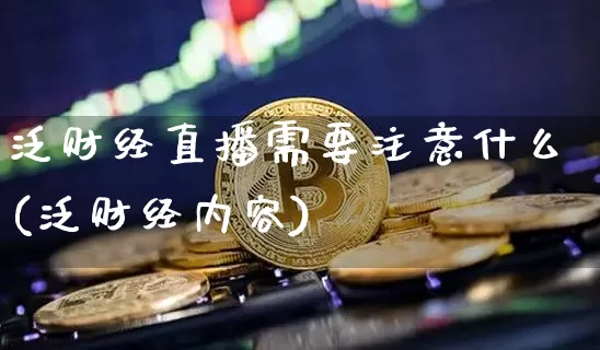 泛财经直播需要注意什么(泛财经内容)_https://www.dcjwmf.com_大商所_第1张