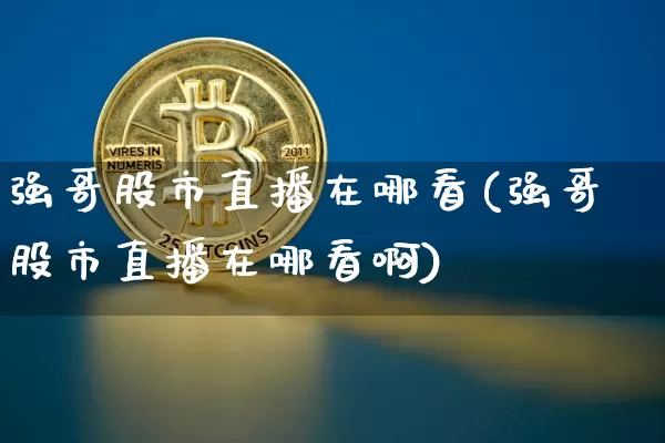 强哥股市直播在哪看(强哥股市直播在哪看啊)_https://www.dcjwmf.com_中金所_第1张