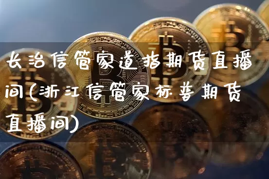 长治信管家道指期货直播间(浙江信管家标普期货直播间)_https://www.dcjwmf.com_大商所_第1张