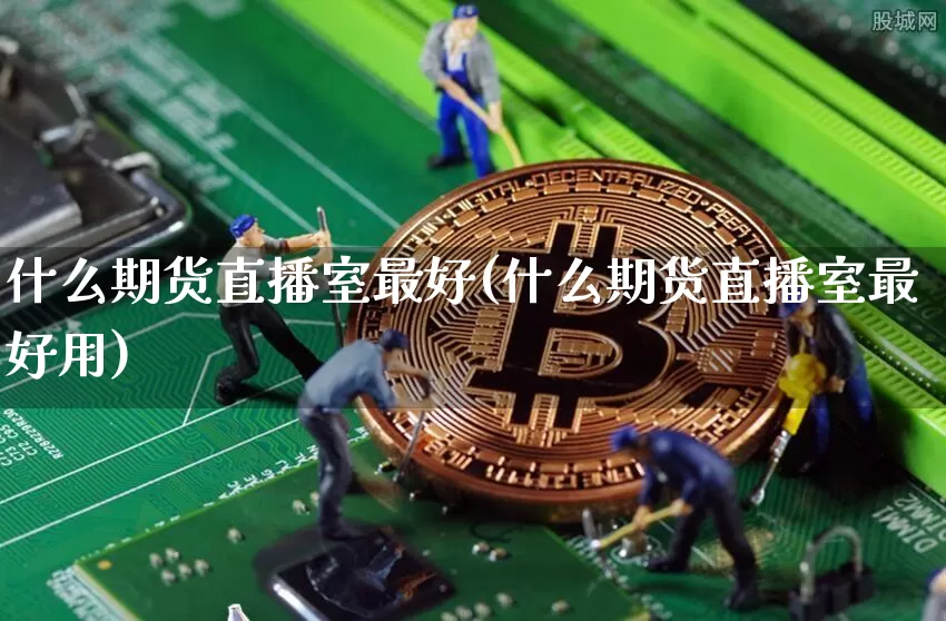 什么期货直播室最好(什么期货直播室最好用)_https://www.dcjwmf.com_上期所_第1张