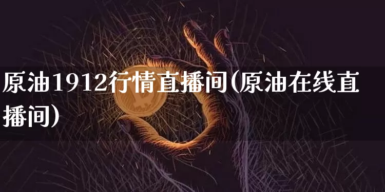 原油1912行情直播间(原油在线直播间)_https://www.dcjwmf.com_上期能源_第1张