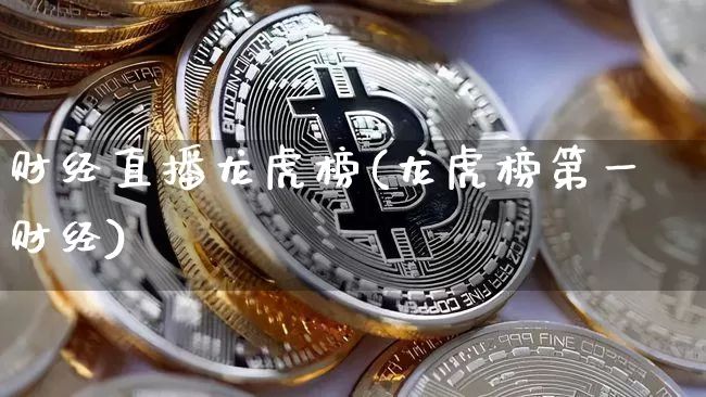 财经直播龙虎榜(龙虎榜第一财经)_https://www.dcjwmf.com_大商所_第1张