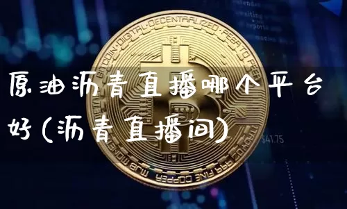 原油沥青直播哪个平台好(沥青直播间)_https://www.dcjwmf.com_大商所_第1张