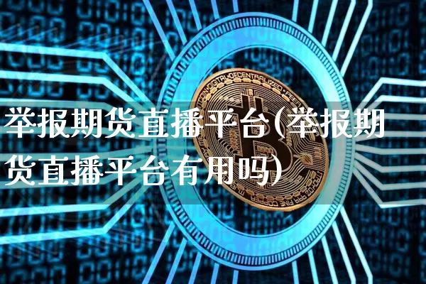 举报期货直播平台(举报期货直播平台有用吗)_https://www.dcjwmf.com_广期所_第1张