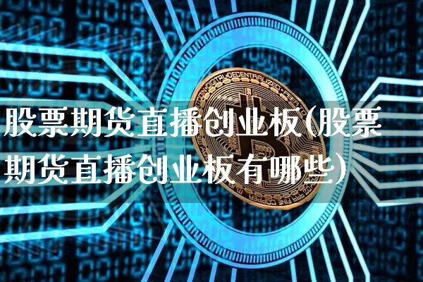 股票期货直播创业板(股票期货直播创业板有哪些)_https://www.dcjwmf.com_上期能源_第1张