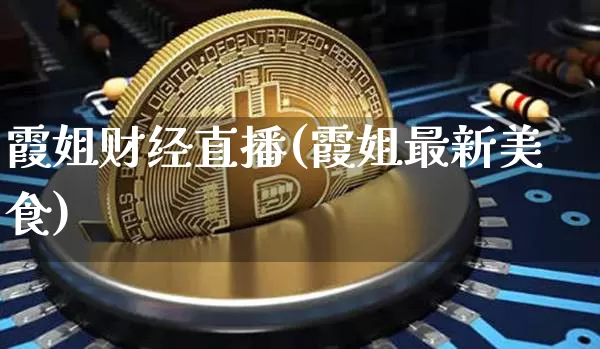 霞姐财经直播(霞姐最新美食)_https://www.dcjwmf.com_广期所_第1张