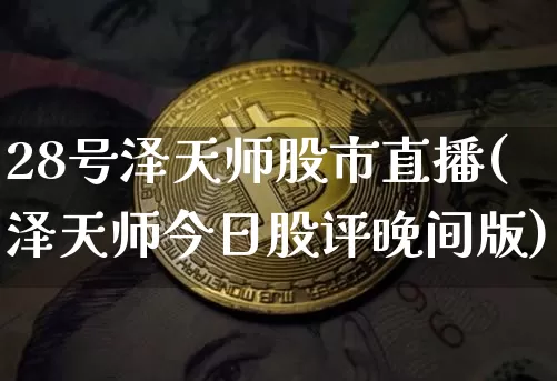 28号泽天师股市直播(泽天师今日股评晚间版)_https://www.dcjwmf.com_大商所_第1张