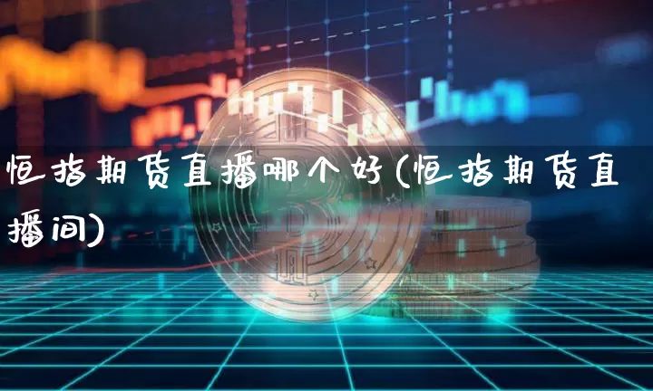 恒指期货直播哪个好(恒指期货直播间)_https://www.dcjwmf.com_中金所_第1张