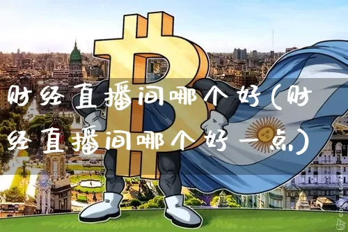 财经直播间哪个好(财经直播间哪个好一点)_https://www.dcjwmf.com_中金所_第1张