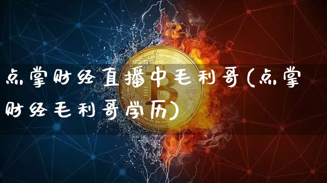 点掌财经直播中毛利哥(点掌财经毛利哥学历)_https://www.dcjwmf.com_上期能源_第1张