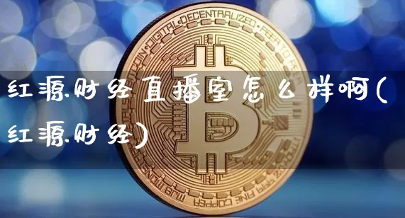 红源财经直播室怎么样啊(红源财经)_https://www.dcjwmf.com_上期能源_第1张