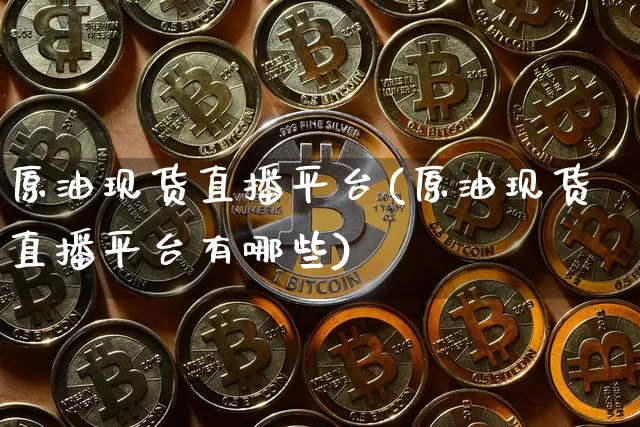 原油现货直播平台(原油现货直播平台有哪些)_https://www.dcjwmf.com_郑商所_第1张