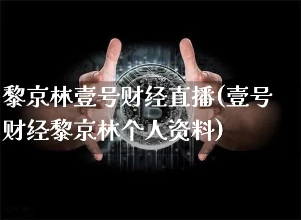 黎京林壹号财经直播(壹号财经黎京林个人资料)_https://www.dcjwmf.com_广期所_第1张