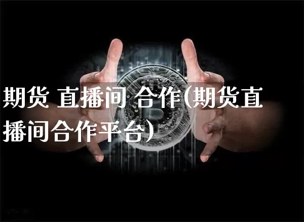 期货 直播间 合作(期货直播间合作平台)_https://www.dcjwmf.com_中金所_第1张